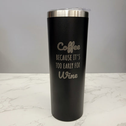 Coffee Because Its Too Early For Wine Black 20oz Skinny Tumbler LA5007